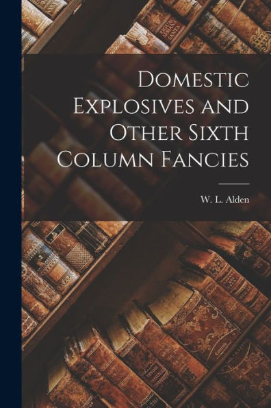 Domestic Explosives And Other Sixth Column Fancies - 9781018853673