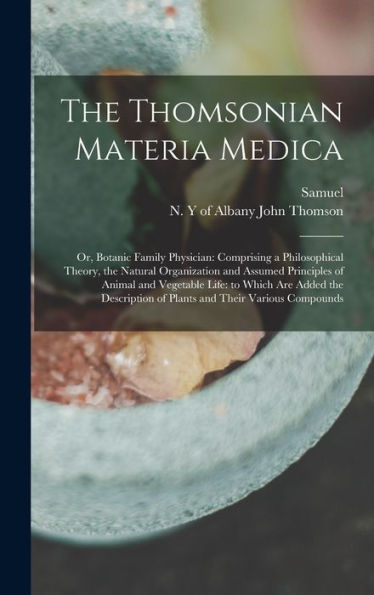 The Thomsonian Materia Medica: Or, Botanic Family Physician: Comprising A Philosophical Theory, The Natural Organization And Assumed Principles Of ... Of Plants And Their Various Compounds - 9781018853826