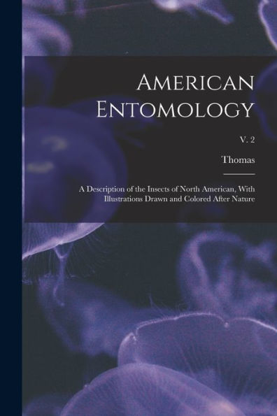 American Entomology: A Description Of The Insects Of North American, With Illustrations Drawn And Colored After Nature; V. 2