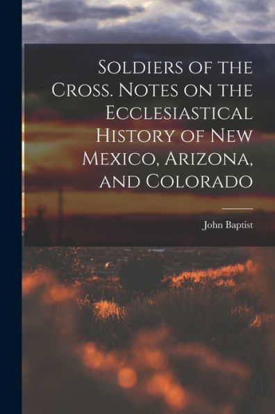 Soldiers Of The Cross. Notes On The Ecclesiastical History Of New Mexico, Arizona, And Colorado - 9781018854182