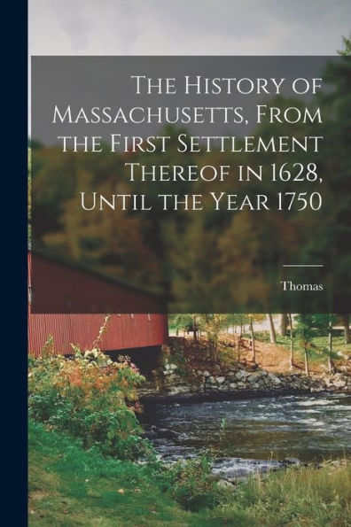 The History Of Massachusetts, From The First Settlement Thereof In 1628, Until The Year 1750 - 9781018854267