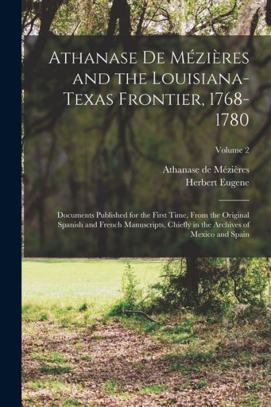 Athanase De Mézières And The Louisiana-Texas Frontier, 1768-1780: Documents Published For The First Time, From The Original Spanish And French ... In The Archives Of Mexico And Spain; Volume 2