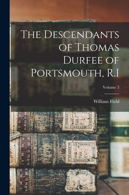 The Descendants Of Thomas Durfee Of Portsmouth, R.I; Volume 3