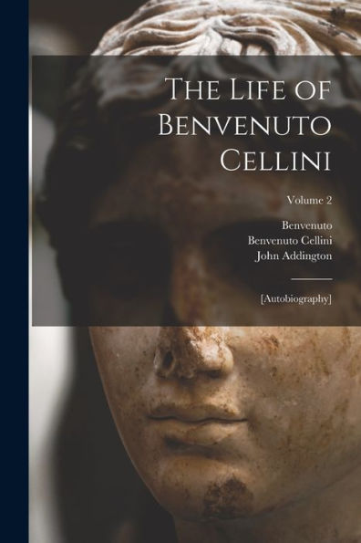 The Life Of Benvenuto Cellini: [Autobiography]; Volume 2 - 9781018854427