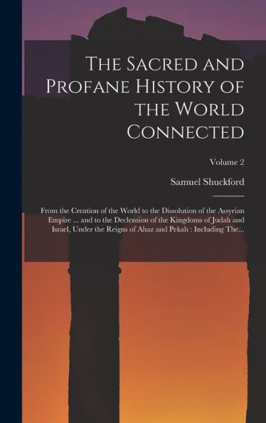 The Sacred And Profane History Of The World Connected: From The Creation Of The World To The Dissolution Of The Assyrian Empire ... And To The ... Of Ahaz And Pekah: Including The...; Volume 2 - 9781018854779