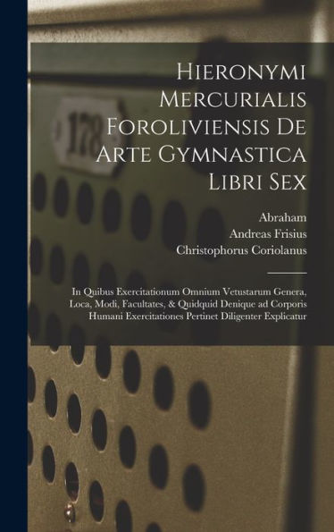 Hieronymi Mercurialis Foroliviensis De Arte Gymnastica Libri Sex: In Quibus Exercitationum Omnium Vetustarum Genera, Loca, Modi, Facultates, & ... Diligenter Explicatur (Latin Edition) - 9781018854922