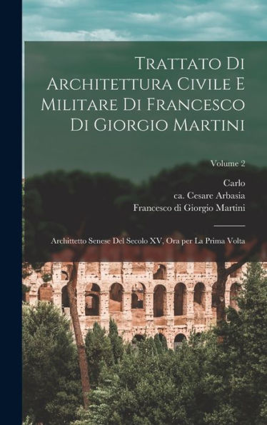 Trattato Di Architettura Civile E Militare Di Francesco Di Giorgio Martini: Archittetto Senese Del Secolo Xv, Ora Per La Prima Volta; Volume 2 (Italian Edition) - 9781018855219