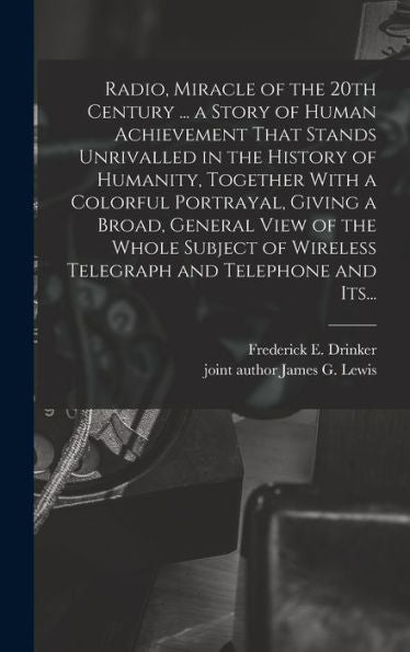 Radio, Miracle Of The 20Th Century ... A Story Of Human Achievement That Stands Unrivalled In The History Of Humanity, Together With A Colorful ... Wireless Telegraph And Telephone And Its... - 9781018855240