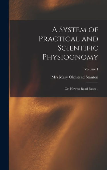 A System Of Practical And Scientific Physiognomy; Or, How To Read Faces ..; Volume 1 - 9781018855349