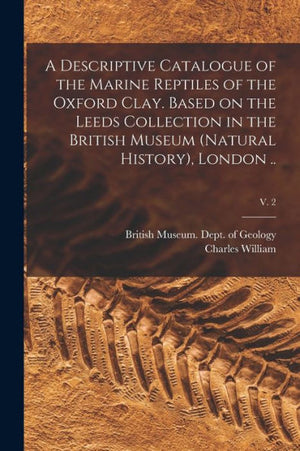 A Descriptive Catalogue Of The Marine Reptiles Of The Oxford Clay. Based On The Leeds Collection In The British Museum (Natural History), London ..; V. 2