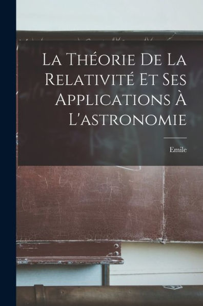 La Théorie De La Relativité Et Ses Applications À L'Astronomie (French Edition) - 9781018855455