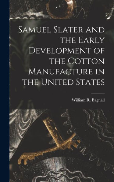 Samuel Slater And The Early Development Of The Cotton Manufacture In The United States - 9781018856452