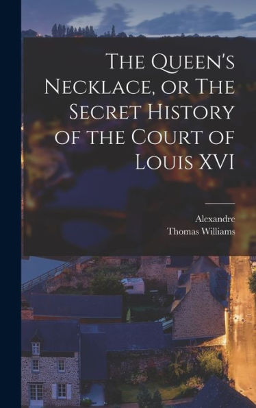 The Queen's Necklace, Or The Secret History Of The Court Of Louis Xvi - 9781018856865