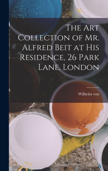 The Art Collection Of Mr. Alfred Beit At His Residence, 26 Park Lane, London - 9781018857060