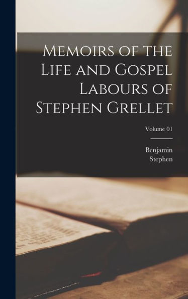 Memoirs Of The Life And Gospel Labours Of Stephen Grellet; Volume 01 - 9781018857244