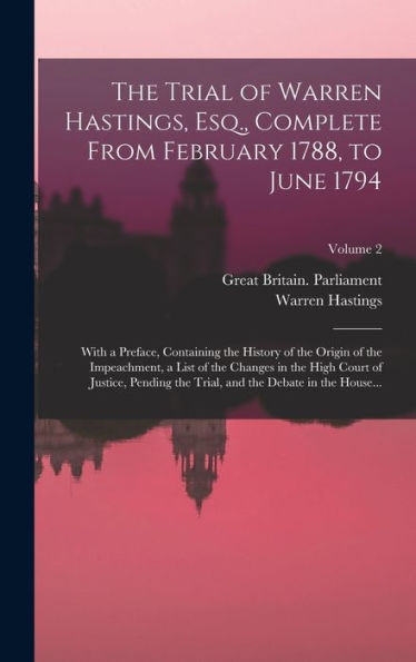 The Trial Of Warren Hastings, Esq., Complete From February 1788, To June 1794; With A Preface, Containing The History Of The Origin Of The ... Trial, And The Debate In The House...; Volum - 9781018857312