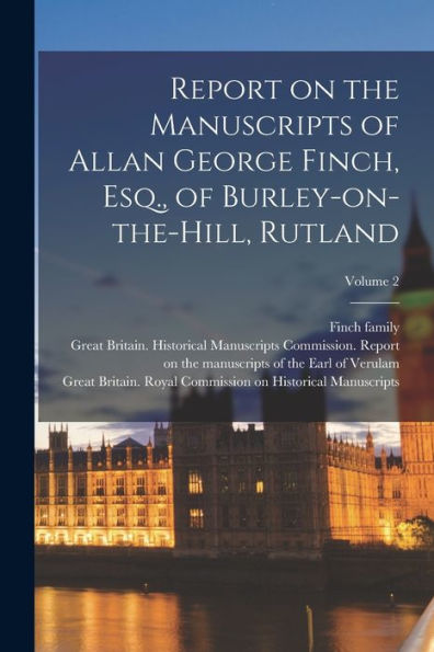 Report On The Manuscripts Of Allan George Finch, Esq., Of Burley-On-The-Hill, Rutland; Volume 2 - 9781018857565