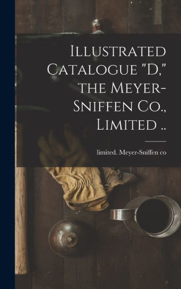 Illustrated Catalogue "D," The Meyer-Sniffen Co., Limited .. - 9781018857602