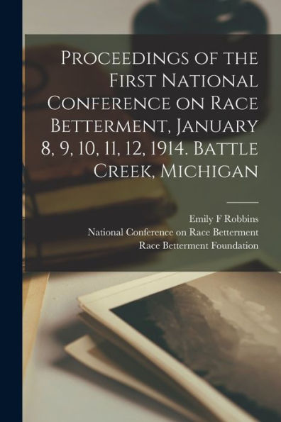 Proceedings Of The First National Conference On Race Betterment, January 8, 9, 10, 11, 12, 1914. Battle Creek, Michigan - 9781018858227