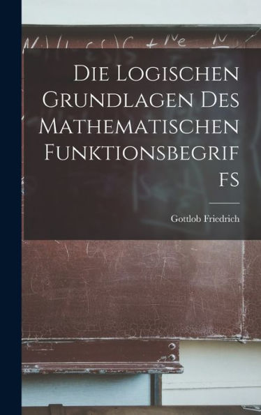 Die Logischen Grundlagen Des Mathematischen Funktionsbegriffs (German Edition) - 9781018858593