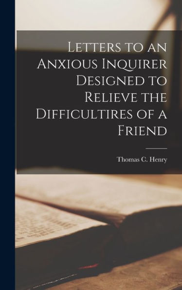 Letters To An Anxious Inquirer Designed To Relieve The Difficultires Of A Friend - 9781018858883