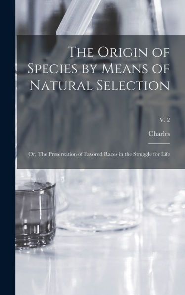 The Origin Of Species By Means Of Natural Selection; Or, The Preservation Of Favored Races In The Struggle For Life; V. 2 - 9781018859019