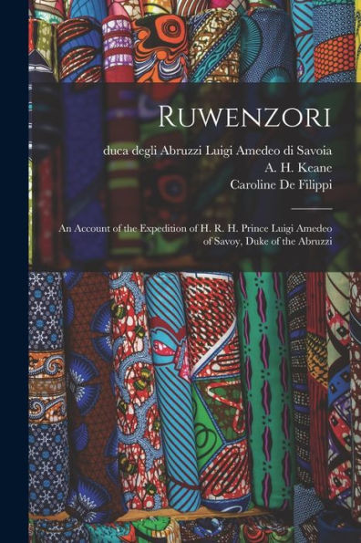 Ruwenzori; An Account Of The Expedition Of H. R. H. Prince Luigi Amedeo Of Savoy, Duke Of The Abruzzi - 9781018859729