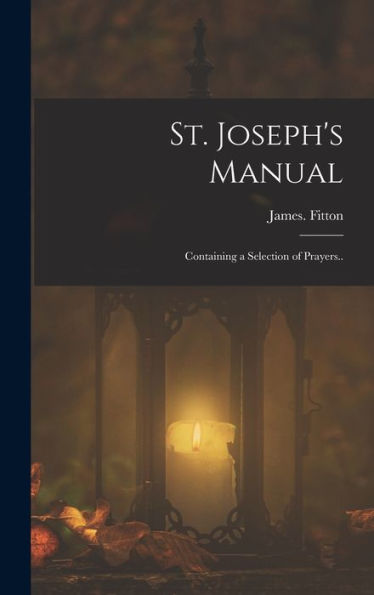 St. Joseph's Manual: Containing A Selection Of Prayers.. - 9781018859743