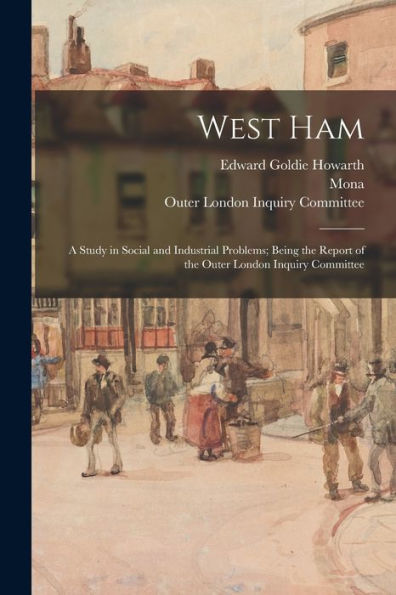 West Ham; A Study In Social And Industrial Problems; Being The Report Of The Outer London Inquiry Committee - 9781018859835