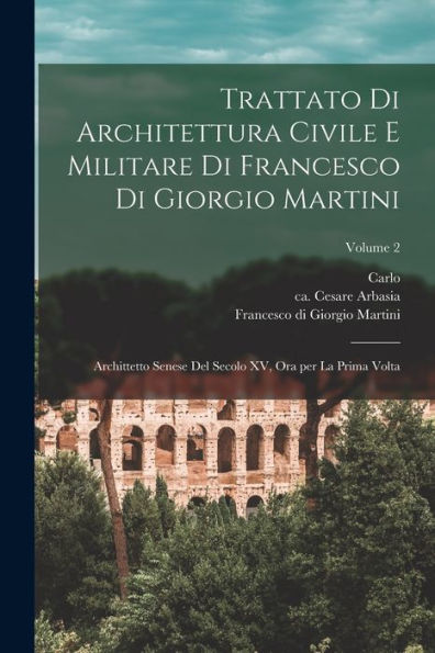 Trattato Di Architettura Civile E Militare Di Francesco Di Giorgio Martini: Archittetto Senese Del Secolo Xv, Ora Per La Prima Volta; Volume 2 (Italian Edition) - 9781018859927