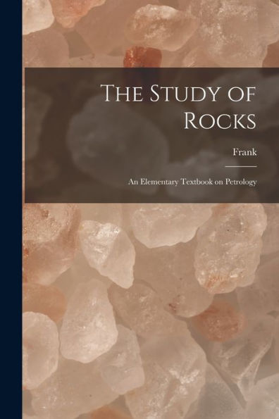 The Study Of Rocks: An Elementary Textbook On Petrology - 9781018860060