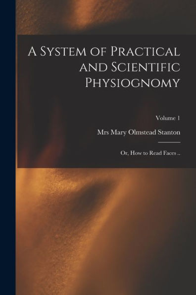A System Of Practical And Scientific Physiognomy; Or, How To Read Faces ..; Volume 1 - 9781018860220