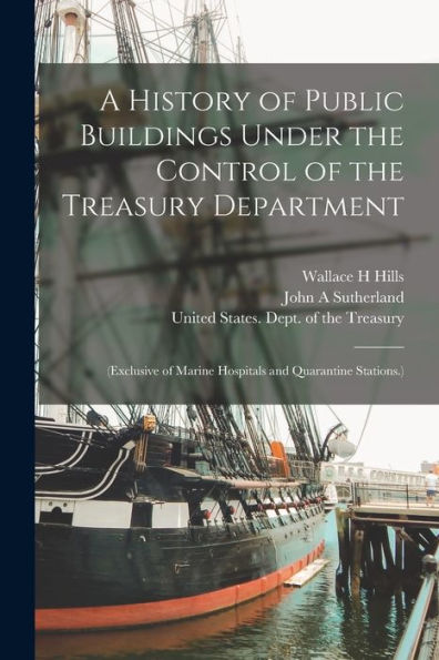 A History Of Public Buildings Under The Control Of The Treasury Department: (Exclusive Of Marine Hospitals And Quarantine Stations.)