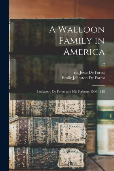 A Walloon Family In America; Lockwood De Forest And His Forbears 1500-1848; V.2 - 9781018860343