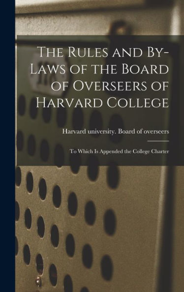 The Rules And By-Laws Of The Board Of Overseers Of Harvard College; To Which Is Appended The College Charter - 9781018860411