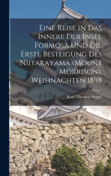 Eine Reise In Das Innere Der Insel Formosa Und Die Erste Besteigung Des Niitakayama (Mount Morrison), Weihnachten 1898 (German Edition) - 9781018860466