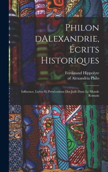 Philon Dalexandrie, Écrits Historiques: Influence, Luttes Et Persécutions Des Juifs Dans Le Monde Romain (French Edition) - 9781018860565