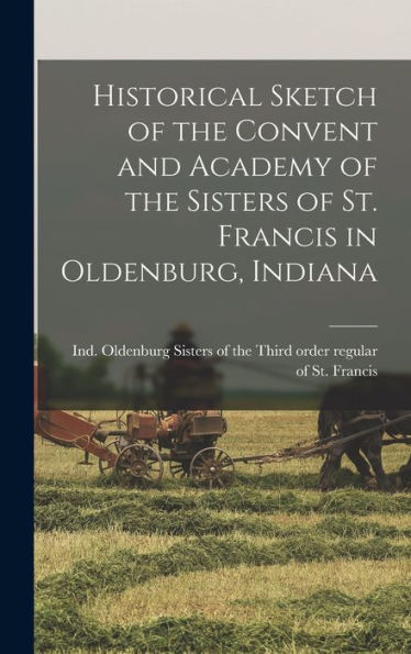 Historical Sketch Of The Convent And Academy Of The Sisters Of St. Francis In Oldenburg, Indiana - 9781018860756