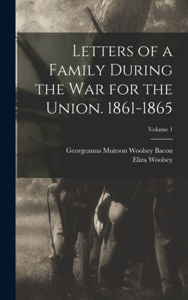 Letters Of A Family During The War For The Union. 1861-1865; Volume 1 - 9781018860848