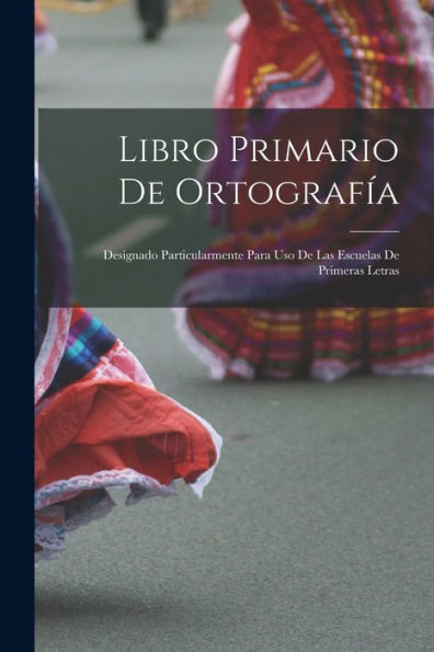 Libro Primario De Ortografía: Designado Particularmente Para Uso De Las Escuelas De Primeras Letras (Spanish Edition) - 9781018861630