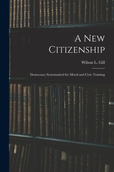 A New Citizenship; Democracy Systematized For Moral And Civic Training - 9781018861746