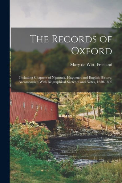 The Records Of Oxford; Including Chapters Of Nipmuck, Huguenot And English History, Accompanied With Biographical Sketches And Notes, 1630-1890 - 9781018862033