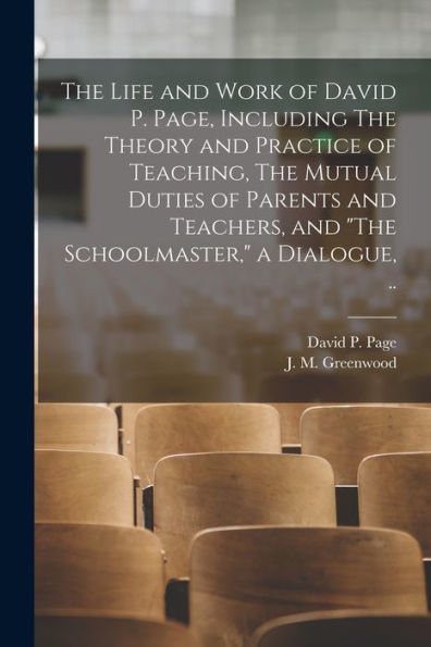 The Life And Work Of David P. Page, Including The Theory And Practice Of Teaching, The Mutual Duties Of Parents And Teachers, And "The Schoolmaster," A Dialogue, .. - 9781018862552