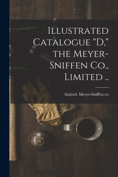 Illustrated Catalogue "D," The Meyer-Sniffen Co., Limited .. - 9781018862606