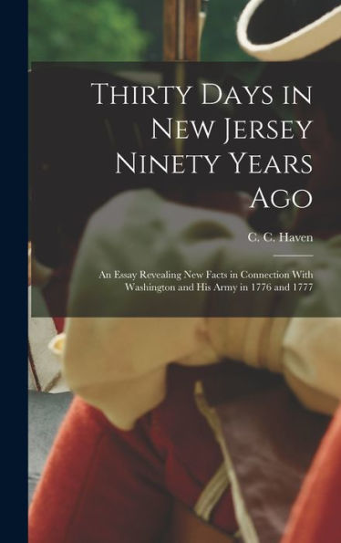 Thirty Days In New Jersey Ninety Years Ago: An Essay Revealing New Facts In Connection With Washington And His Army In 1776 And 1777 - 9781018862705