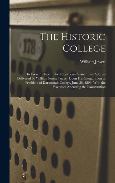 The Historic College: Its Present Place In The Educational System: An Address Delivered By William Jewett Tucker Upon His Inauguration As President Of ... With The Exercises Attending The Inauguration - 9781018862835