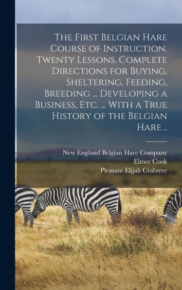 The First Belgian Hare Course Of Instruction. Twenty Lessons. Complete Directions For Buying, Sheltering, Feeding, Breeding ... Developing A Business, ... With A True History Of The Belgian Hare .. - 9781018863047