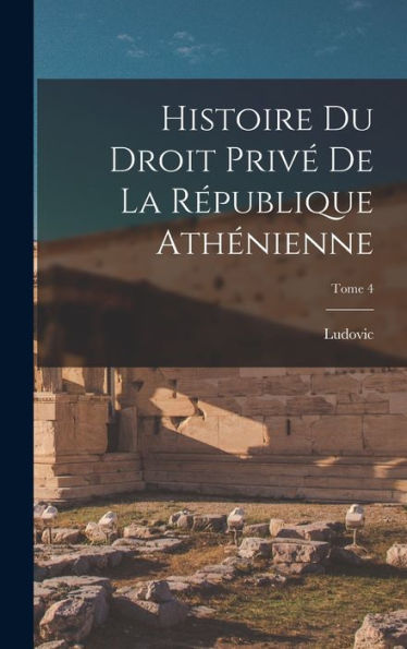 Histoire Du Droit Privé De La République Athénienne; Tome 4 (French Edition) - 9781018863214