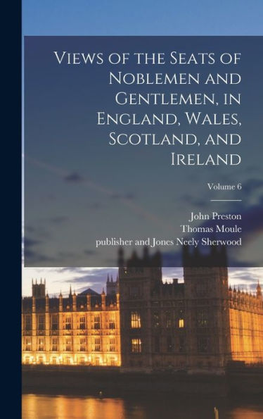 Views Of The Seats Of Noblemen And Gentlemen, In England, Wales, Scotland, And Ireland; Volume 6 - 9781018863269