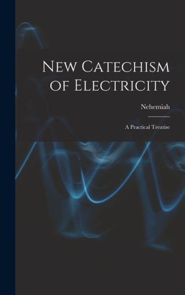 New Catechism Of Electricity; A Practical Treatise - 9781018863443